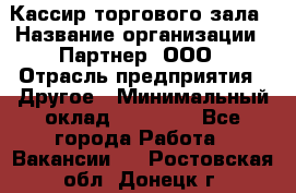 Кассир торгового зала › Название организации ­ Партнер, ООО › Отрасль предприятия ­ Другое › Минимальный оклад ­ 18 750 - Все города Работа » Вакансии   . Ростовская обл.,Донецк г.